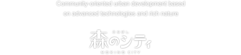 Community-oriented urban development based on advanced technologies and rich nature. Funabashi Morino City